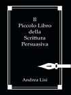 Il piccolo libro della scrittura persuasiva - Lisi Andrea