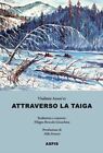 ATTRAVERSO LA TAIGA  - ARSEN EV VLADIMIR K., BOSCOLO GIOACHINA F. (Curatore) -