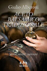 Aceto balsamico tradizionale. Storia, ricette, curiosità - Alberoni Giulio