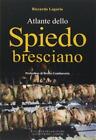 Atlante dello spiedo bresciano - Lagorio Riccardo