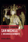 San Michele. L arcangelo armato - Cardini Franco