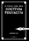 Il Piccolo Libro della Scrittura Persuasiva [Italian] by Andrea Lisi