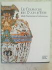 159) LE CERAMICHE DEI DUCHI D ESTE. Dalla Guardaroba al collezionismo (2000)