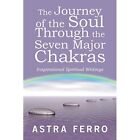 The Journey of the Soul Through the Seven Major Chakras - Paperback NEW Astra Fe