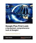 Google Plus First Look: A Tip-Packed, Comprehensive Look at Google+, Ralph Rober