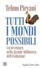 TUTTI I MONDI POSSIBILI  - PIEVANI TELMO - RAFFAELLO CORTINA EDITORE