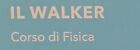 IL WALKER. CORSO DI FISICA.