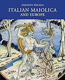 Italian Maiolica and Europe: Medieval, Renaissance, and Later Italian Pottery in the Ashmolean Museum, Oxford, With Some Examples Illustrating the Spread of Tin-Glazed Pottery Across Europe