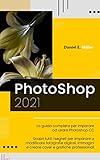 PHOTOSHOP: La guida completa per diventare un esperto nel fotoritocco digitale. Scopri tutte le tecniche per modificare immagini e fotografie digitali e creare grafiche professionali.