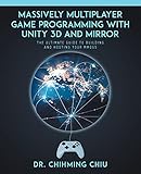 Massively Multiplayer Game Programming With Unity 3d and Mirror: The Ultimate Guide to Building and Hosting Your MMOGS