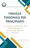 Finanza Personale per Principianti: La Guida Completa per Risparmiare e Investire Senza Stress Guida alla Finanza Personale: Il Tuo Percorso verso la Libertà Finanziaria