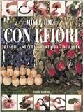 Mille idee con i fiori. Freschi, secchi, di stoffa, di carta