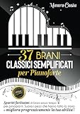 37 BRANI CLASSICI SEMPLIFICATI PER PIANOFORTE: Spartiti facilissimi di brani senza tempo per principianti. Suona i pezzi che hanno fatto la storia e migliora progressivamente la tua abilità!