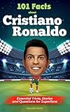 101 Facts About Cristiano Ronaldo - Essential Trivia, Stories, and Questions for Super Fans