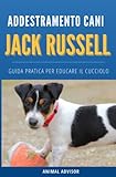 ADDESTRAMENTO CANI JACK RUSSELL TERRIER: Guida pratica per educare il cucciolo di Jack Russell