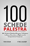 100 Schede Palestra: 100 Schede di Allenamento Bodybuilding per Sviluppare la Massa Muscolare e Migliorare la Composizione Corporea