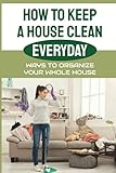 How To Keep A House Clean Everyday: Ways To Organize Your Whole House: Ways To Organize Your Home
