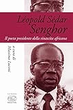 Léopold Sédar Senghor. Il poeta presidente della rinascita africana