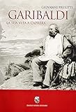 Garibaldi. La sua vita a Caprera