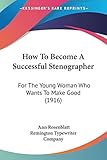 How To Become A Successful Stenographer: For The Young Woman Who Wants To Make Good (1916)