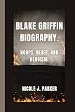 Blake Griffin Biography.: Hoops, Heart, and Heroism.