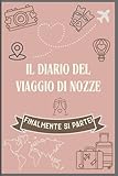 Il Diario del viaggio di Nozze: I ricordi preziosi di un viaggio da sogno da ricordare per sempre, una pagina dopo l altra.