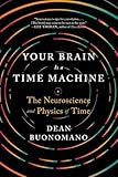 Your Brain Is a Time Machine: The Neuroscience and Physics of Time