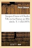 Jacques Coeur et Charles VII, ou La France au XVe siècle. T. 1 (Éd.1853)