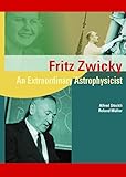 Fritz Zwicky: An Extraordinary Astrophysicist