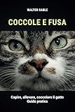 Coccole e fusa: Capire, allevare, coccolare il gatto - Guida pratica