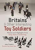 Britains and Other Interesting Toy Soldiers: Themes and Highlights from Sixty Years of Collecting