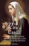 St. Rita of Cascia: The Inspiring Journey of Faith, Miracles, and Enduring Love of the Patron Saint of Impossible Causes