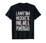 La Mattina Mi Dovete Parlare il Pomeriggio Maglietta