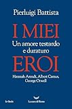 I miei eroi. Un amore testardo e duraturo. Hannah Arendt, Albert Camus, George Orwell