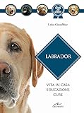 Labrador. Vita in casa, educazione, cure. Nuova ediz.