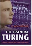 The Essential Turing: Seminal Writings in Computing, Logic, Philosophy, Artificial Intelligence, and Artificial Life plus The Secrets of Enigma