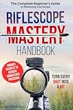 Riflescope Mastery Handbook: The Complete Beginner’s Guide to Mastering Your Scope – Insider Secrets to Achieve Unmatched Precision and Turn Every Shot Into a Hit