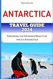 ANTARCTICA TRAVEL GUIDE: Exploring the Untamed Beauty of the Icy Antarctica