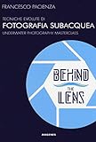 Behind the lens. Tecniche evolute di fotografia subacquea