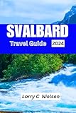 SVALBARD TRAVEL GUIDE 2024: A Complete Traveler s Handbook to Svalbard s Icy Wonders”