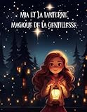 Mia et la Lanterne Magique de la Gentillesse: Un conte magique qui transforme le cœur de Mia et des jeunes lecteurs !