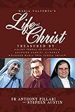 Maria Valtorta s Life of Christ: Treasured by Saint Teresa of Calcutta, Blessed María Inés Teresa Arias, and Blessed Gabriel Allegra