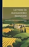 Lettere Di Alessandro Manzoni: Seguite Dall Elenco Degli Autografi Di Lui, Trovati Nel Suo Studio