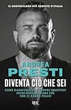 Diventa ciò che sei. Come raggiungere i propri obiettivi scegliendo di fare ciò che ci rende felici