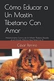 Cómo Educar a Un Mastín Tibetano Con Amor: Adiestramiento Canino de Un Mastín Tibetano Basado en el Vínculo Afectivo Que Tienes Con Él