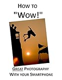 How to Wow!: Great Photography with your Smartphone (English Edition)