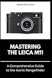 MASTERING THE LEICA M11: A Comprehensive Guide to the Iconic Rangefinder