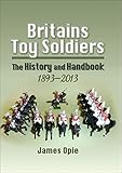 Britains Toy Soldiers: The History and Handbook, 1893–2013 (English Edition)