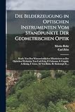 Die Bilderzeugung in Optischen Instrumenten Vom Standpunkte Der Geometrischen Optik: Bearb. Von Den Wissenschaftlichen Mitarbeitern an Der Optischen ... F. Löwe, M. Von Rohr, H. Siedentopf, E....