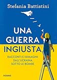 Una guerra ingiusta. Racconti e immagini dall Ucraina sotto le bombe